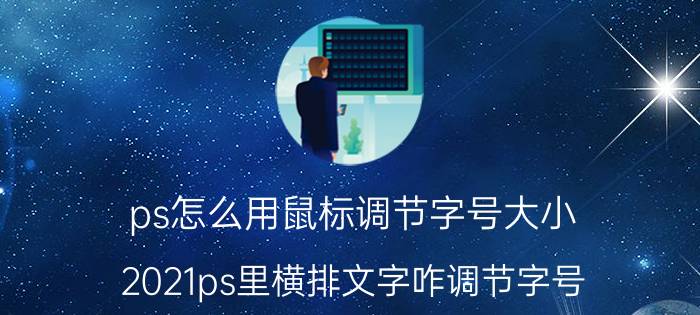 ps怎么用鼠标调节字号大小 2021ps里横排文字咋调节字号？